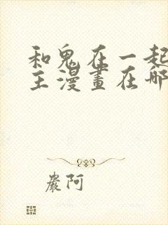 和鬼在一起的男主漫画在哪里看