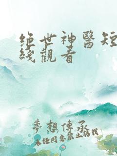 绝世神医短剧在线观看