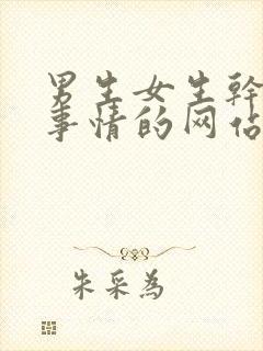 男生女生干羞羞事情的网站