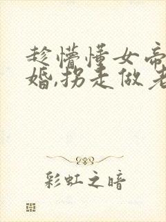 趁懵懂女帝被退婚,拐走做老婆小说