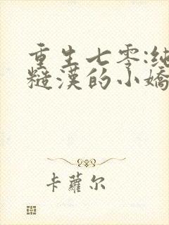 重生七零:纯情糙汉的小娇妻青青柳色