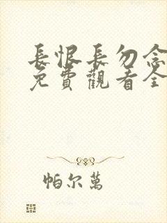 长恨长勿念短剧免费观看全集