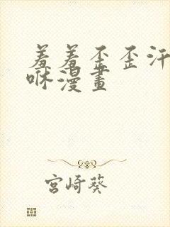 羞羞歪歪汗汗嘿咻漫画