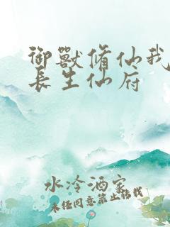 御兽修仙我有座长生仙府