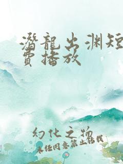 潜龙出渊短剧免费播放