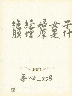 绝经妇女子宫内膜增厚是什么原因造成的