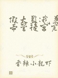 假太监:我为女帝管后宫完整章节下载