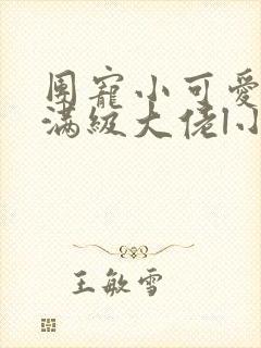 团宠小可爱成了满级大佬l小说