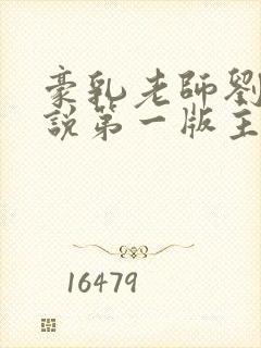 豪乳老师刘艳小说第一版主