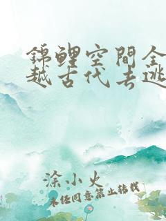 锦鲤空间全家穿越古代去逃荒