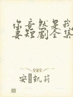 你竟然是我的前妻短剧全集免费观看