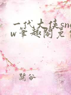 一代大侠snow笔趣阁免费阅读全文