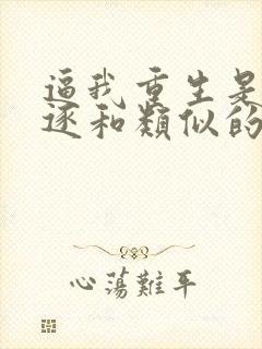 逼我重生是吧程逐和类似的小说