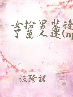 女扮男装后我成了万人迷(nph