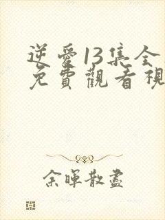 逆爱13集全集免费观看视频