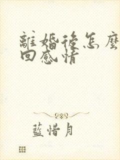 离婚后怎么去挽回感情