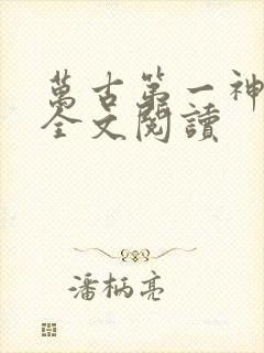 万古第一神免费全文阅读