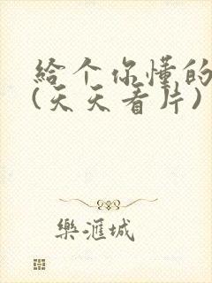 给个你懂的网站(天天看片)