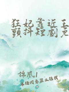 狂妃靠近王爷在颤抖短剧免费全集观看