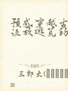 预感穿越古代要流放逃荒的小说