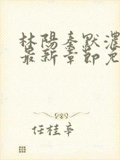 林阳秦默浓小说最新章节免费阅读