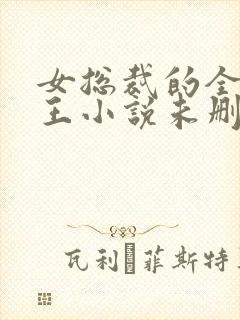 女总裁的全能兵王小说未删版