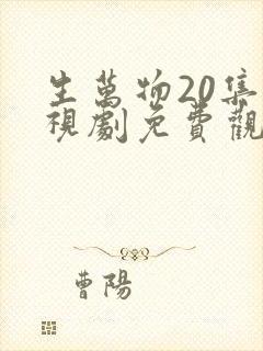 生万物20集电视剧免费观看全集完整版