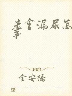 老会漏尿怎么回事