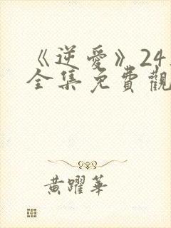 《逆爱》24集全集免费观看