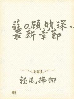 苏o顾明琛小说最新章节