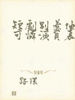 短剧别惹他的小可怜演员表介绍