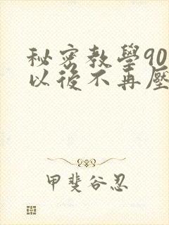 秘密教学90话以后不再压抑