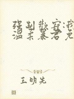 强制欢宠:我的温柔暴君免费阅读全文