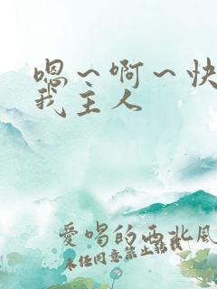 嗯～啊～快点死我主人