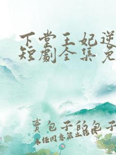 下堂王妃逆袭记短剧全集免费观看