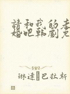 请和我的老公结婚吧韩剧免费播放全集