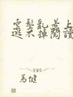 云鬓乱惹上权臣逃不掉阅读阅读全文