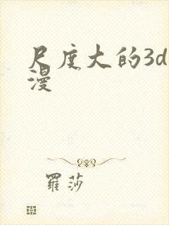 尺度大的3d动漫