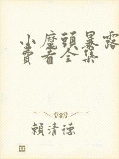 小魔头暴露啦免费看全集