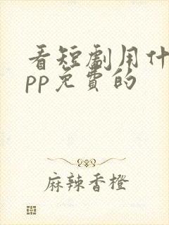 看短剧用什么app免费的