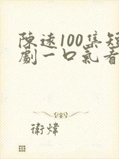 陈远100集短剧一口气看完