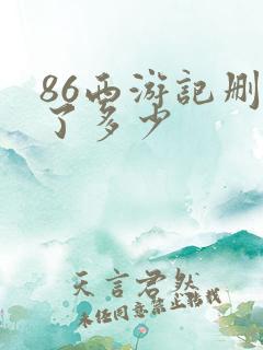 86西游记删减了多少