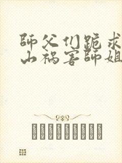 师父们跪求我下山祸害师姐完整小说