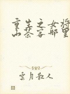 重生之女将星千山茶客哪里可以免费阅读