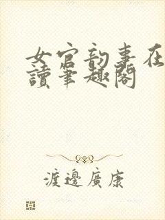 女官韵事在线阅读笔趣阁