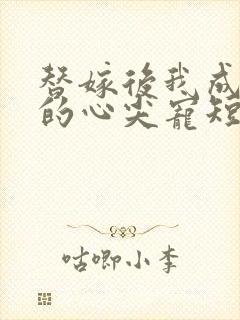 替嫁后我成总裁的心尖宠短剧