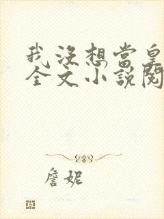 我没想当皇帝啊全文小说阅读全文