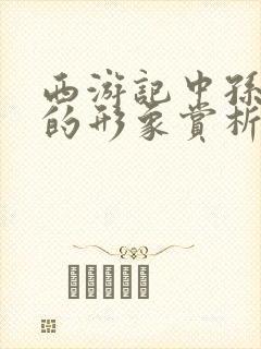 西游记中孙悟空的形象赏析