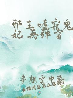 邪王嗜宠鬼医狂妃 无弹窗