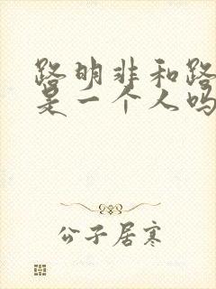 路明非和路鸣泽是一个人吗